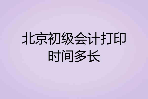 北京初级会计打印时间多长