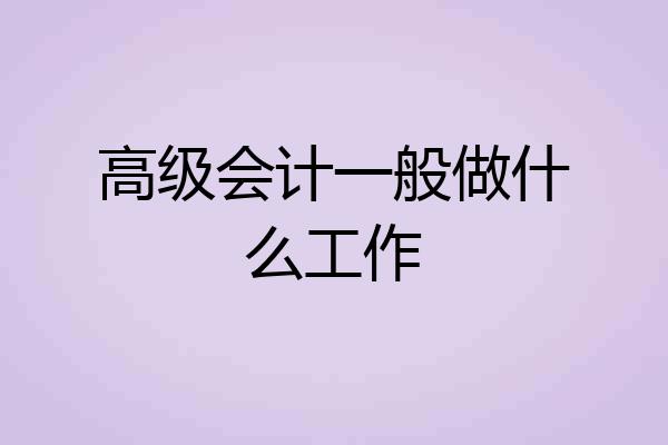 高级会计一般做什么工作