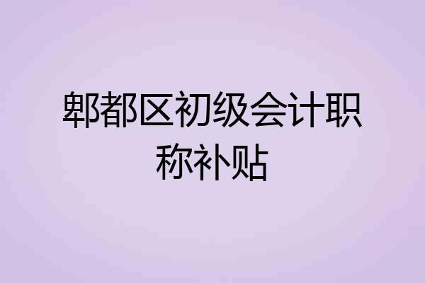郫都区初级会计职称补贴