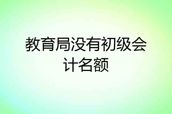 教育局没有初级会计名额
