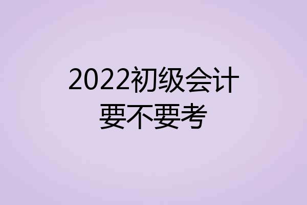 2022初级会计要不要考