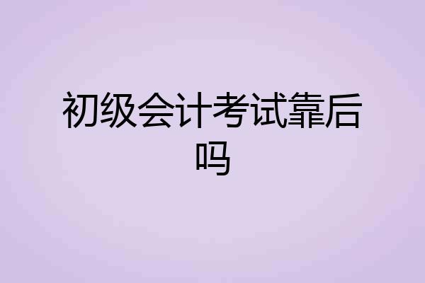 初级会计考试靠后吗