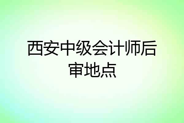 西安中级会计师后审地点