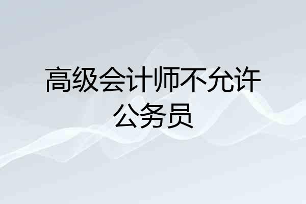 高级会计师不允许公务员