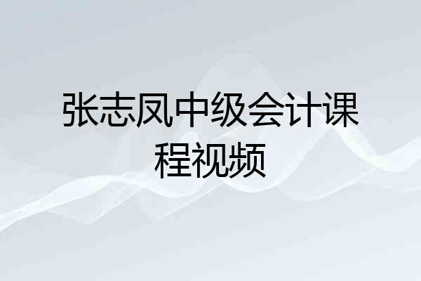 张志凤中级会计课程视频