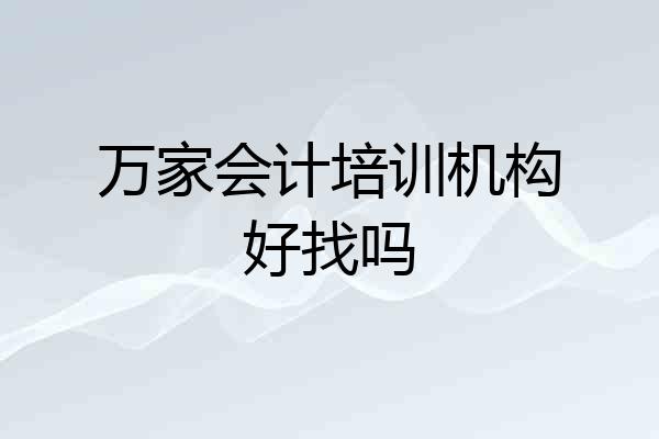 万家会计培训机构好找吗