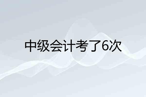 中级会计考了6次