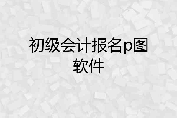 初级会计报名p图软件