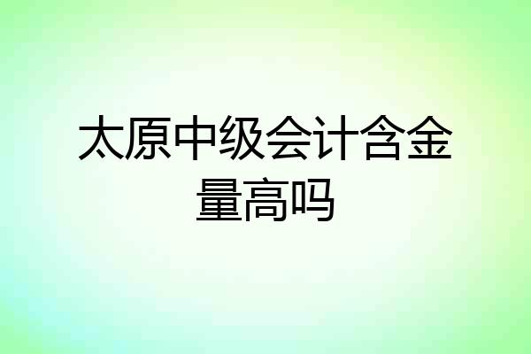 太原中级会计含金量高吗