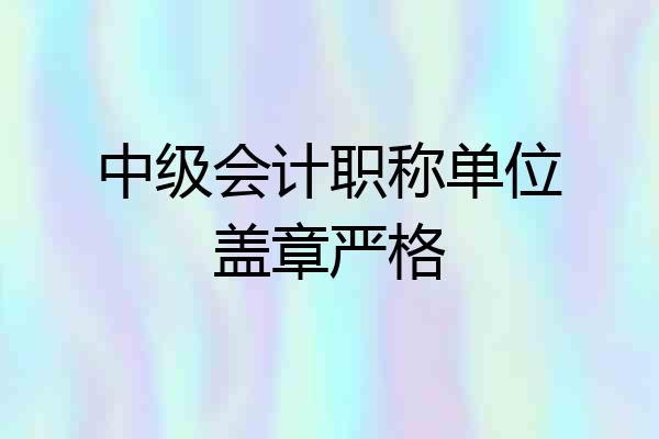 中级会计职称单位盖章严格