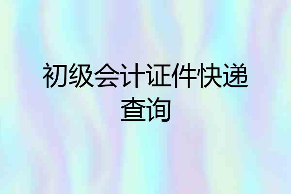 初级会计证件快递查询