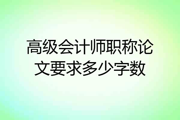 高级会计师职称论文要求多少字数