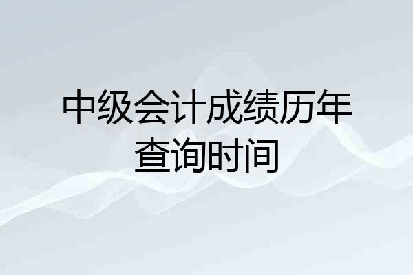 中级会计成绩历年查询时间