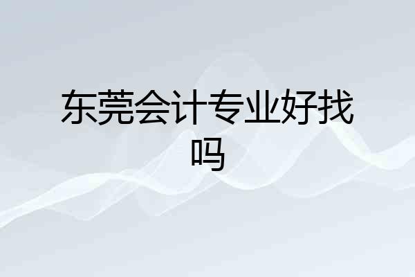 东莞会计专业好找吗