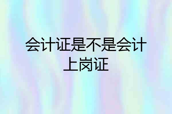 会计证是不是会计上岗证