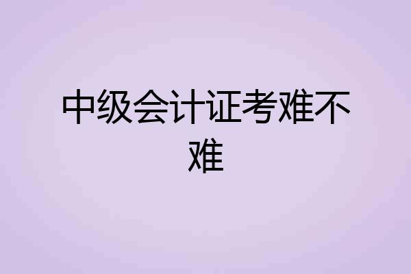 中级会计证考难不难