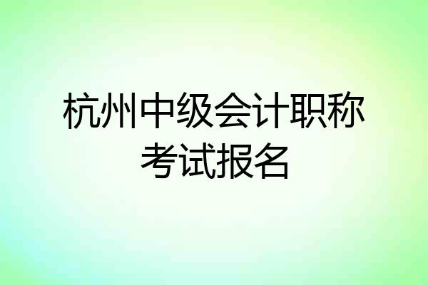 杭州中级会计职称考试报名