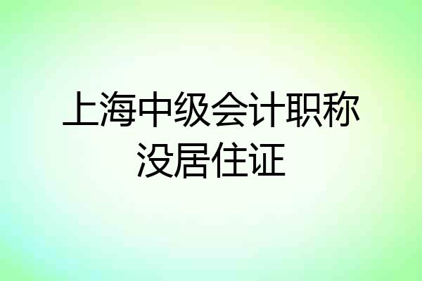 上海中级会计职称没居住证