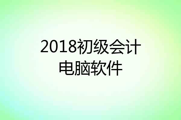 2018初级会计电脑软件