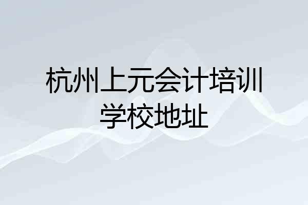 杭州上元会计培训学校地址