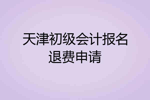 天津初级会计报名退费申请