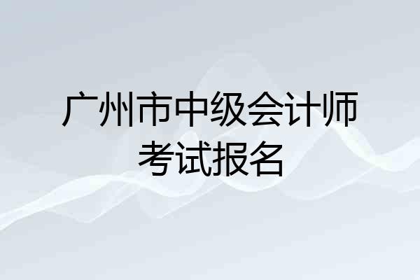 广州市中级会计师考试报名