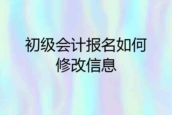 初级会计报名如何修改信息