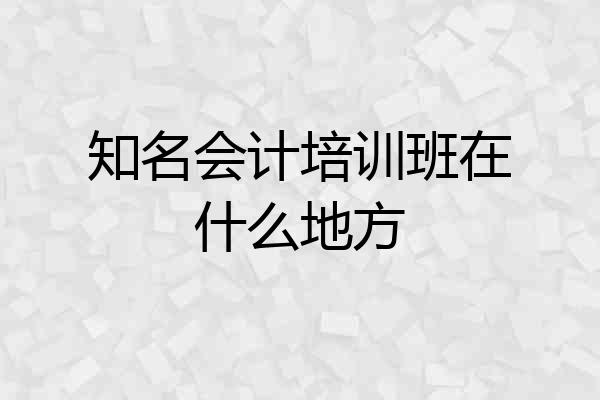 知名会计培训班在什么地方