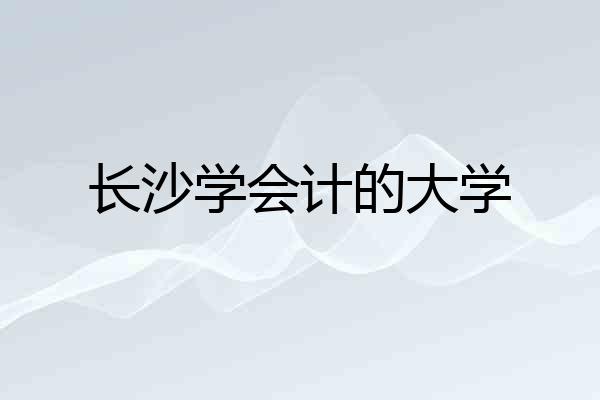 长沙学会计的大学