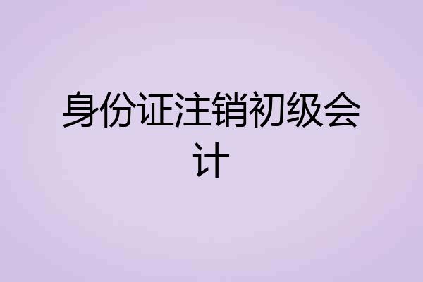 身份证注销初级会计