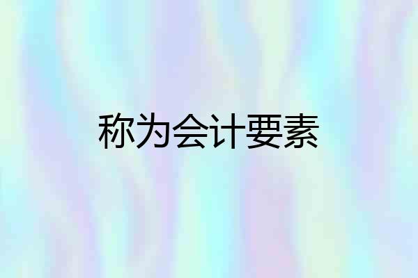 称为会计要素