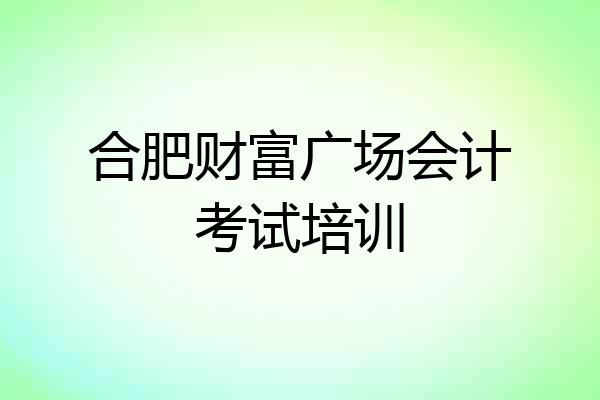 合肥财富广场会计考试培训