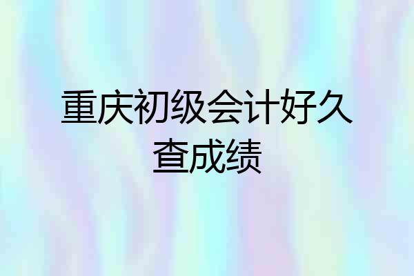 重庆初级会计好久查成绩