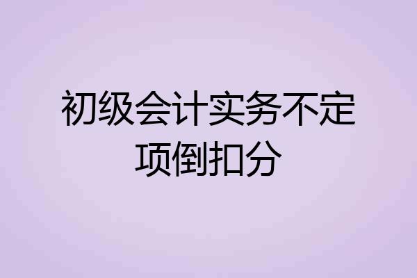 初级会计实务不定项倒扣分