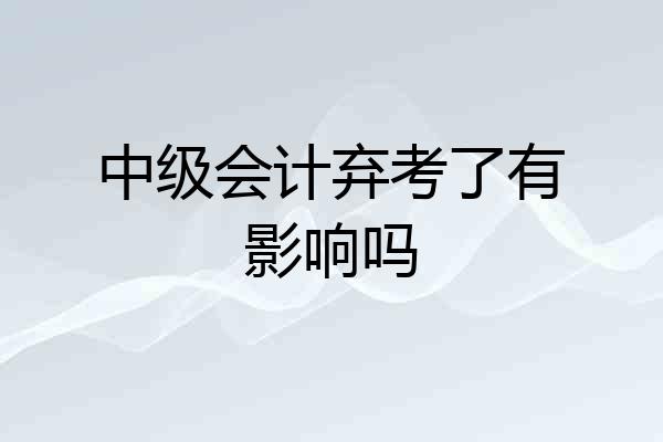 中级会计弃考了有影响吗