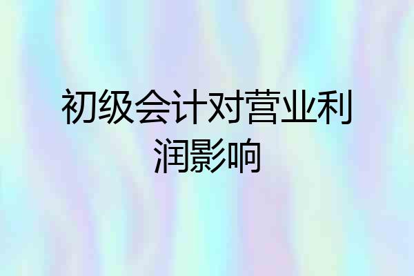 初级会计对营业利润影响