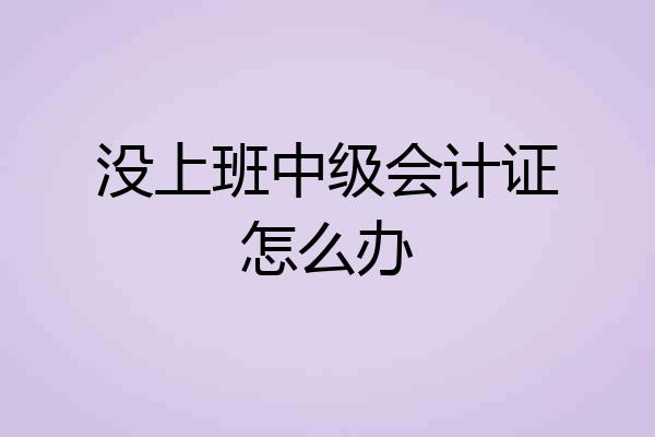 没上班中级会计证怎么办