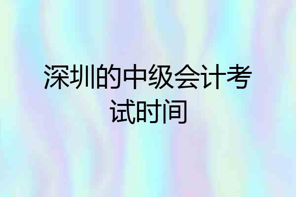 深圳的中级会计考试时间