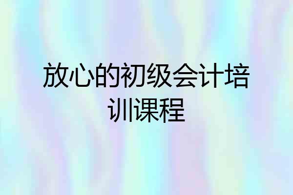 放心的初级会计培训课程