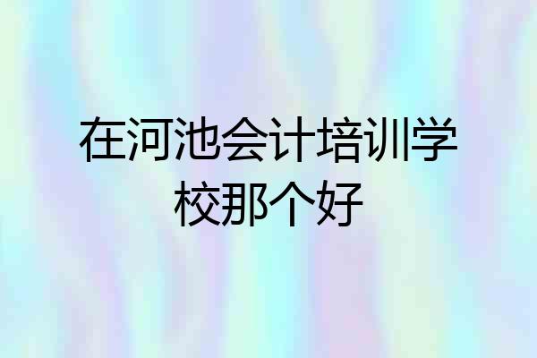 在河池会计培训学校那个好