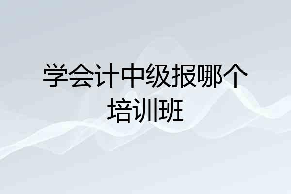 学会计中级报哪个培训班