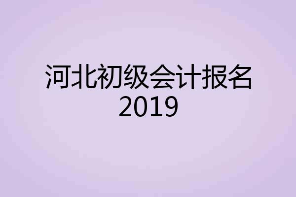 河北初级会计报名2019