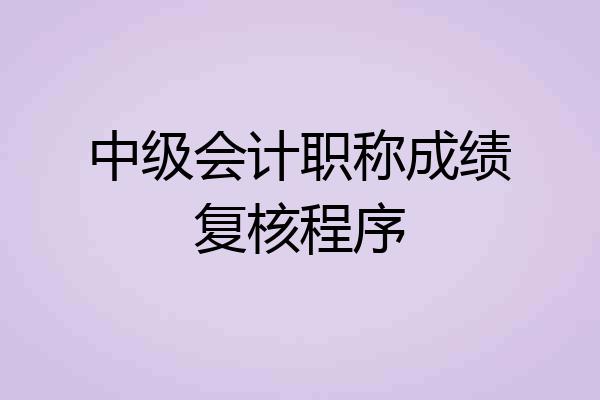 中级会计职称成绩复核程序