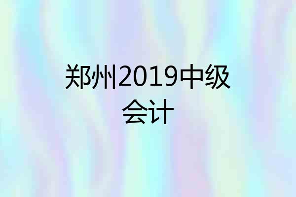 郑州2019中级会计