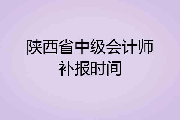 陕西省中级会计师补报时间