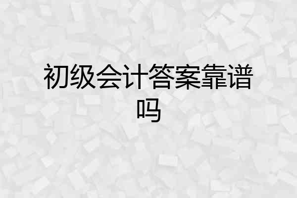 初级会计答案靠谱吗