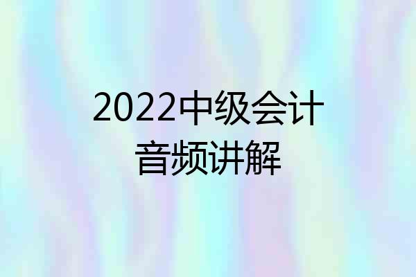 2022中级会计音频讲解