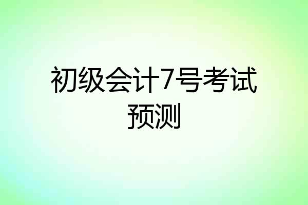 初级会计7号考试预测