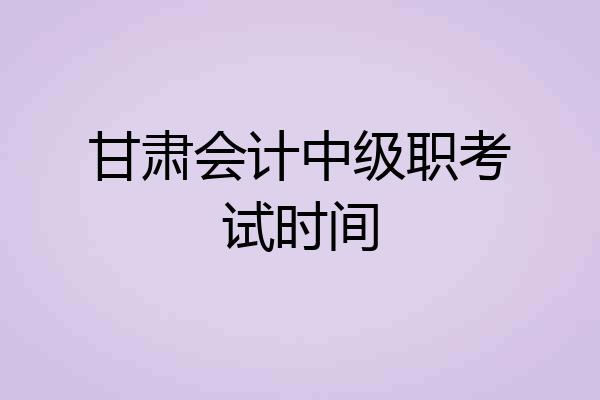 甘肃会计中级职考试时间