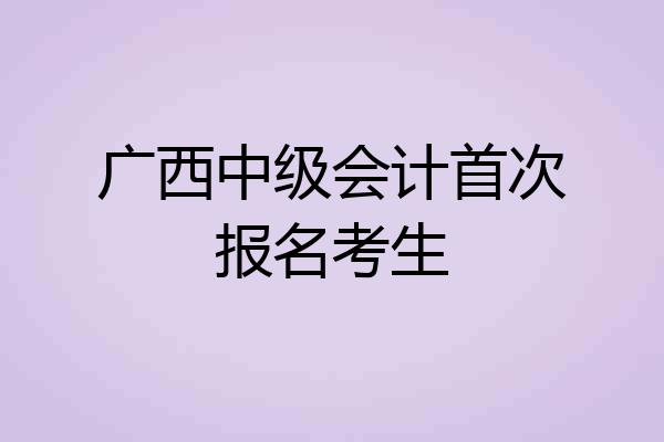 广西中级会计首次报名考生